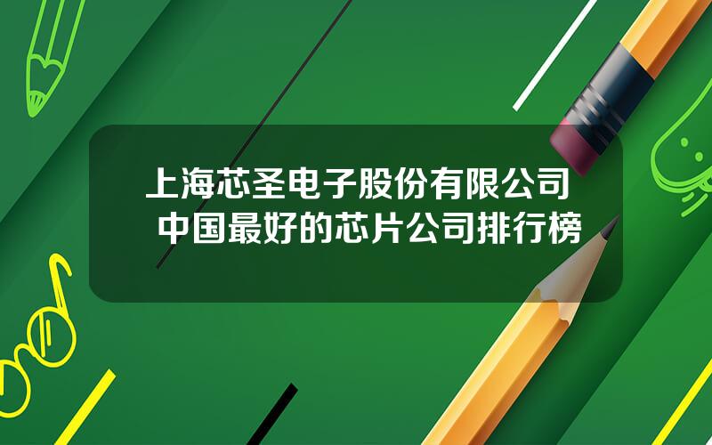 上海芯圣电子股份有限公司 中国最好的芯片公司排行榜